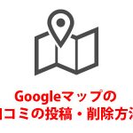 【Google(グーグル)マップ】の口コミ投稿・削除方法